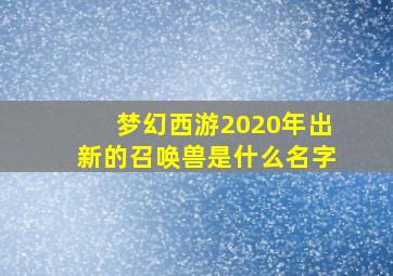 梦幻西游2020年出新的召唤兽是什么名字