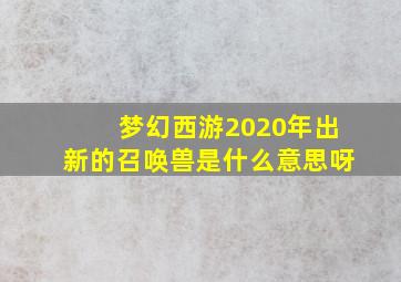 梦幻西游2020年出新的召唤兽是什么意思呀