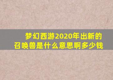 梦幻西游2020年出新的召唤兽是什么意思啊多少钱