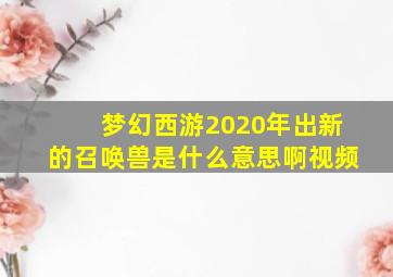 梦幻西游2020年出新的召唤兽是什么意思啊视频