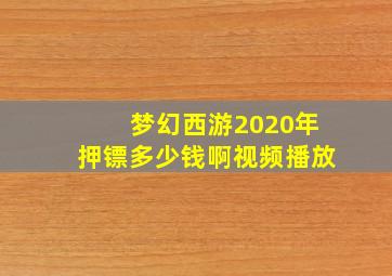 梦幻西游2020年押镖多少钱啊视频播放