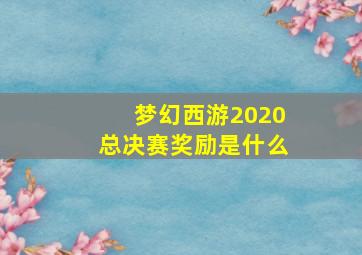 梦幻西游2020总决赛奖励是什么