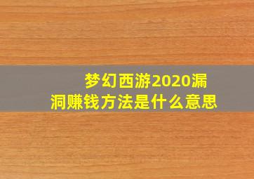 梦幻西游2020漏洞赚钱方法是什么意思