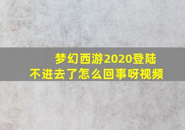 梦幻西游2020登陆不进去了怎么回事呀视频