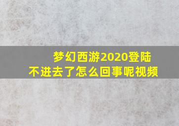 梦幻西游2020登陆不进去了怎么回事呢视频