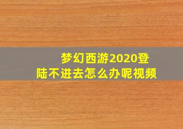 梦幻西游2020登陆不进去怎么办呢视频