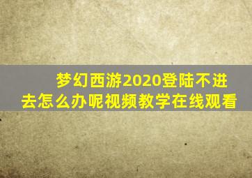 梦幻西游2020登陆不进去怎么办呢视频教学在线观看