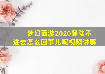 梦幻西游2020登陆不进去怎么回事儿呢视频讲解