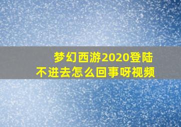 梦幻西游2020登陆不进去怎么回事呀视频