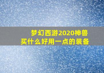 梦幻西游2020神兽买什么好用一点的装备