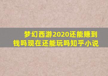 梦幻西游2020还能赚到钱吗现在还能玩吗知乎小说