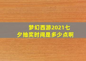 梦幻西游2021七夕抽奖时间是多少点啊