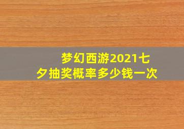 梦幻西游2021七夕抽奖概率多少钱一次