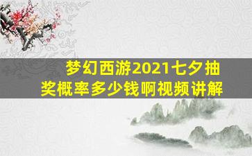 梦幻西游2021七夕抽奖概率多少钱啊视频讲解