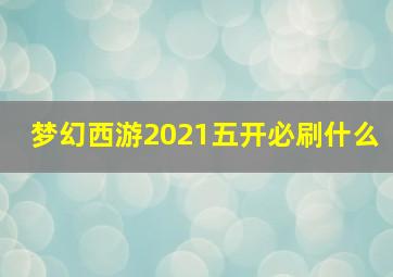 梦幻西游2021五开必刷什么