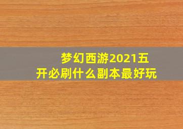 梦幻西游2021五开必刷什么副本最好玩