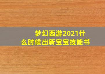 梦幻西游2021什么时候出新宝宝技能书