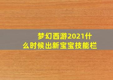 梦幻西游2021什么时候出新宝宝技能栏