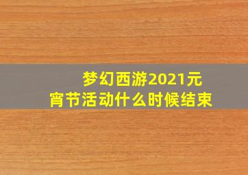 梦幻西游2021元宵节活动什么时候结束