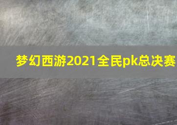 梦幻西游2021全民pk总决赛