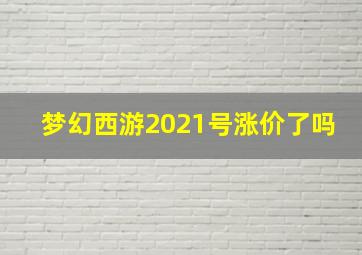 梦幻西游2021号涨价了吗