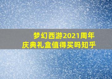 梦幻西游2021周年庆典礼盒值得买吗知乎