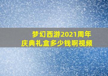 梦幻西游2021周年庆典礼盒多少钱啊视频