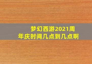 梦幻西游2021周年庆时间几点到几点啊