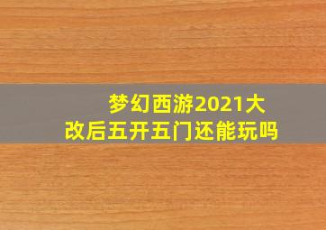 梦幻西游2021大改后五开五门还能玩吗