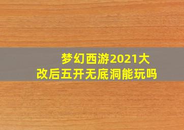 梦幻西游2021大改后五开无底洞能玩吗