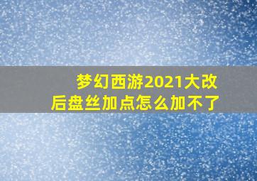 梦幻西游2021大改后盘丝加点怎么加不了