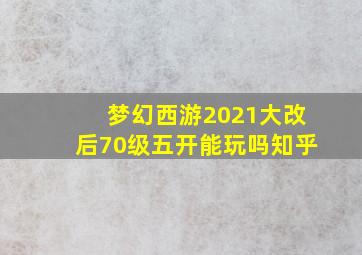 梦幻西游2021大改后70级五开能玩吗知乎