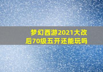 梦幻西游2021大改后70级五开还能玩吗