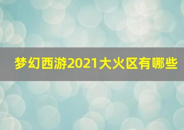 梦幻西游2021大火区有哪些