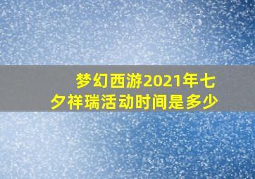 梦幻西游2021年七夕祥瑞活动时间是多少