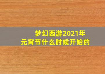 梦幻西游2021年元宵节什么时候开始的