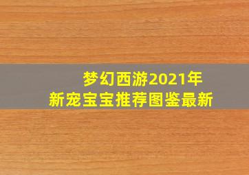 梦幻西游2021年新宠宝宝推荐图鉴最新