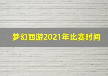 梦幻西游2021年比赛时间