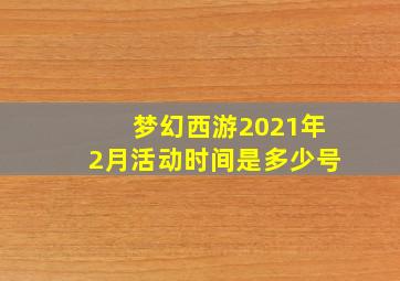 梦幻西游2021年2月活动时间是多少号