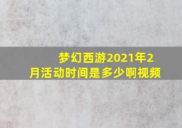 梦幻西游2021年2月活动时间是多少啊视频