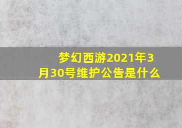 梦幻西游2021年3月30号维护公告是什么