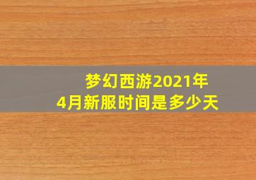 梦幻西游2021年4月新服时间是多少天