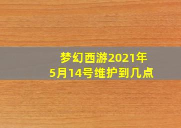 梦幻西游2021年5月14号维护到几点