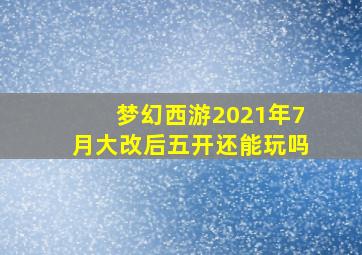 梦幻西游2021年7月大改后五开还能玩吗