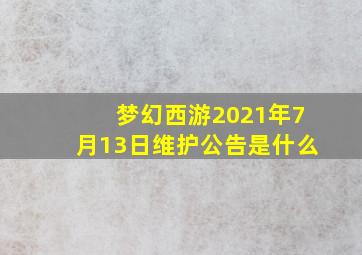 梦幻西游2021年7月13日维护公告是什么