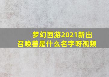 梦幻西游2021新出召唤兽是什么名字呀视频