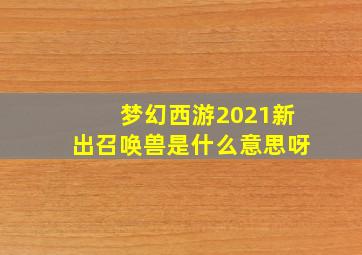 梦幻西游2021新出召唤兽是什么意思呀