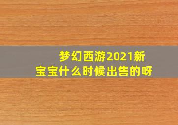 梦幻西游2021新宝宝什么时候出售的呀