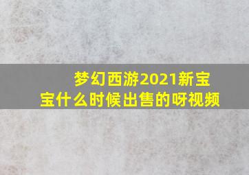 梦幻西游2021新宝宝什么时候出售的呀视频