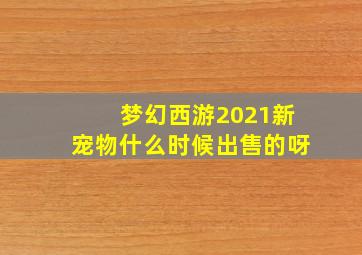 梦幻西游2021新宠物什么时候出售的呀